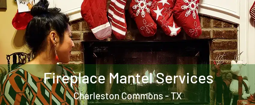 Fireplace Mantel Services Charleston Commons - TX