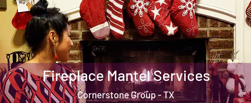 Fireplace Mantel Services Cornerstone Group - TX