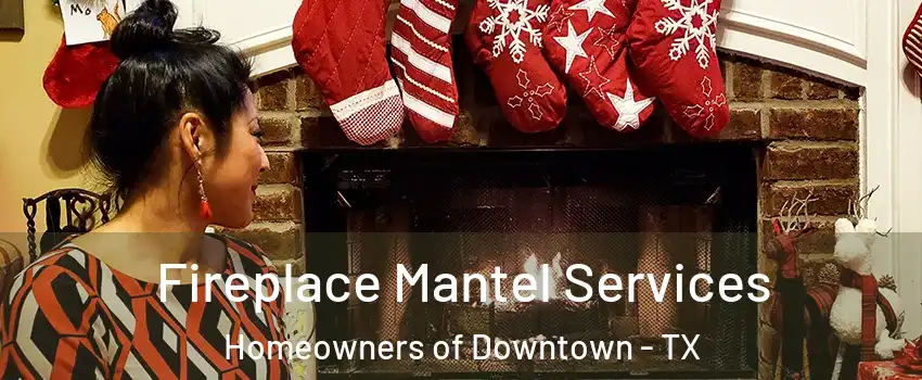 Fireplace Mantel Services Homeowners of Downtown - TX