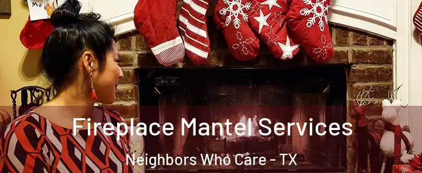 Fireplace Mantel Services Neighbors Who Care - TX