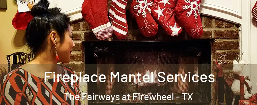 Fireplace Mantel Services The Fairways at Firewheel - TX