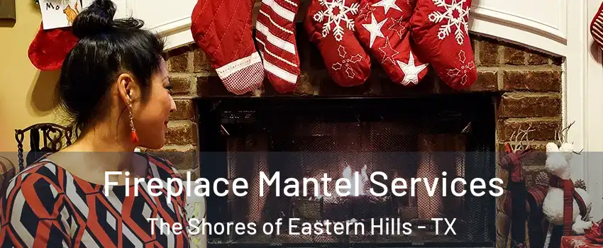 Fireplace Mantel Services The Shores of Eastern Hills - TX