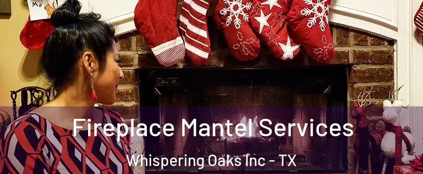 Fireplace Mantel Services Whispering Oaks Inc - TX