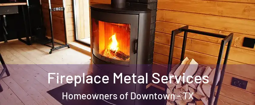 Fireplace Metal Services Homeowners of Downtown - TX
