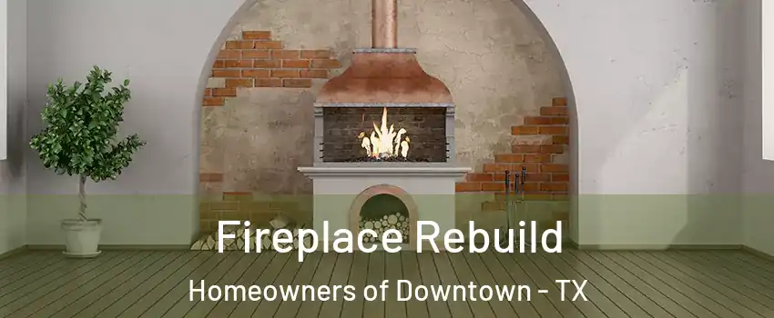 Fireplace Rebuild Homeowners of Downtown - TX