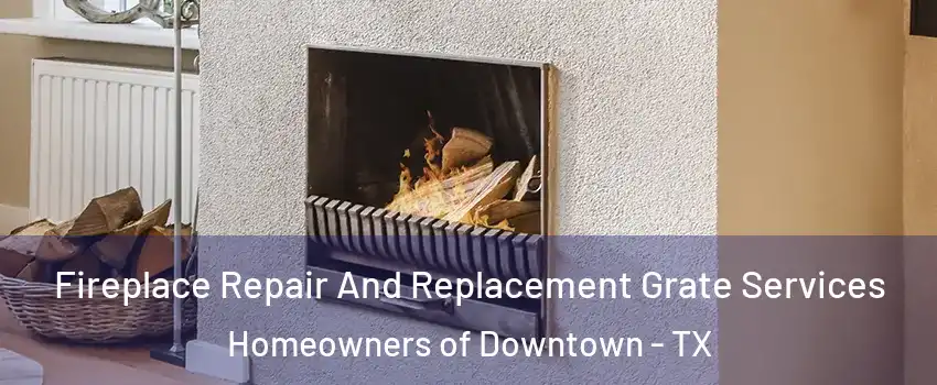 Fireplace Repair And Replacement Grate Services Homeowners of Downtown - TX