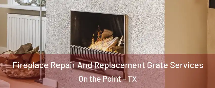 Fireplace Repair And Replacement Grate Services On the Point - TX