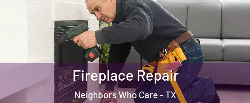 Fireplace Repair Neighbors Who Care - TX