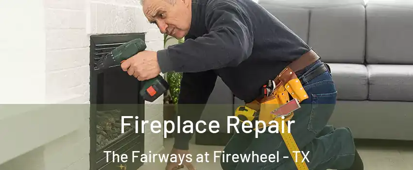 Fireplace Repair The Fairways at Firewheel - TX