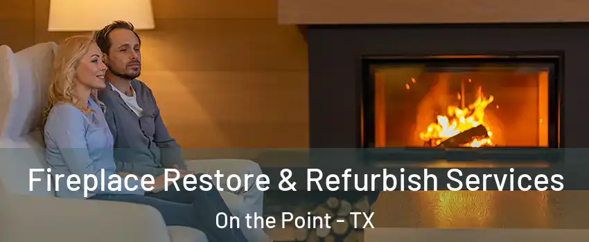 Fireplace Restore & Refurbish Services On the Point - TX