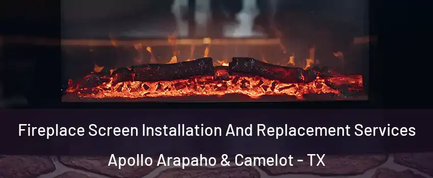 Fireplace Screen Installation And Replacement Services Apollo Arapaho & Camelot - TX