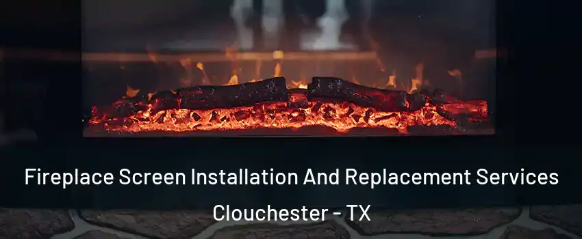 Fireplace Screen Installation And Replacement Services Clouchester - TX