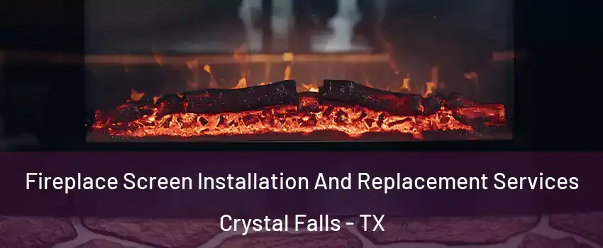 Fireplace Screen Installation And Replacement Services Crystal Falls - TX