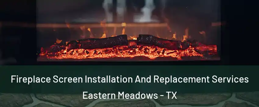Fireplace Screen Installation And Replacement Services Eastern Meadows - TX