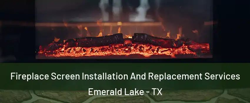 Fireplace Screen Installation And Replacement Services Emerald Lake - TX