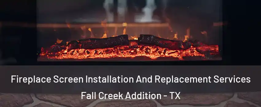 Fireplace Screen Installation And Replacement Services Fall Creek Addition - TX