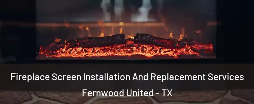 Fireplace Screen Installation And Replacement Services Fernwood United - TX