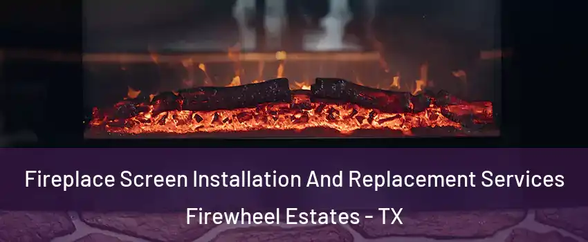 Fireplace Screen Installation And Replacement Services Firewheel Estates - TX