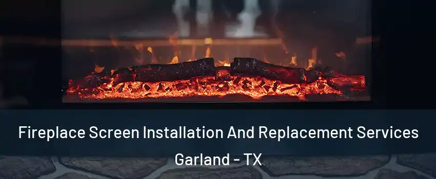 Fireplace Screen Installation And Replacement Services Garland - TX