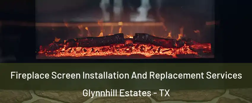 Fireplace Screen Installation And Replacement Services Glynnhill Estates - TX