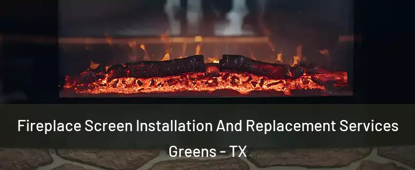 Fireplace Screen Installation And Replacement Services Greens - TX