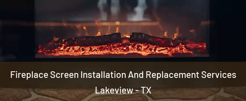 Fireplace Screen Installation And Replacement Services Lakeview - TX