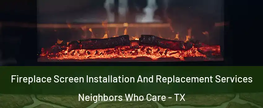 Fireplace Screen Installation And Replacement Services Neighbors Who Care - TX