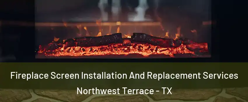 Fireplace Screen Installation And Replacement Services Northwest Terrace - TX