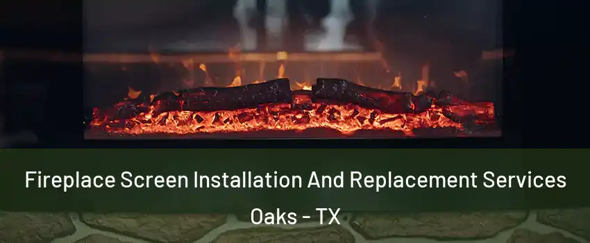 Fireplace Screen Installation And Replacement Services Oaks - TX