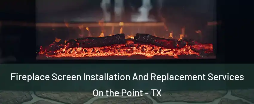 Fireplace Screen Installation And Replacement Services On the Point - TX