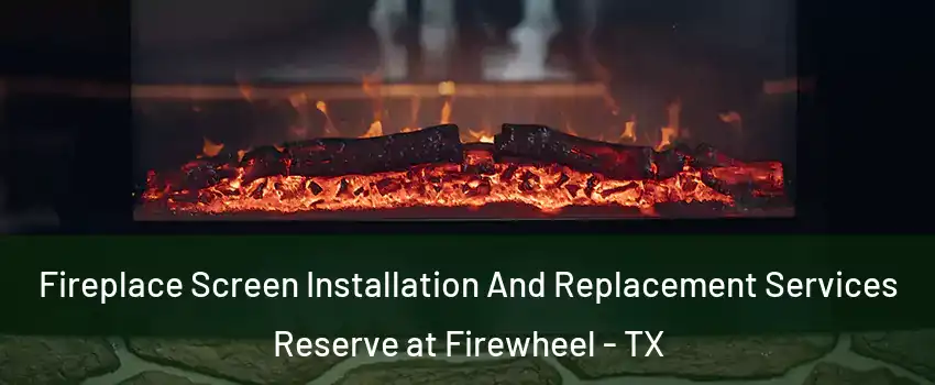 Fireplace Screen Installation And Replacement Services Reserve at Firewheel - TX