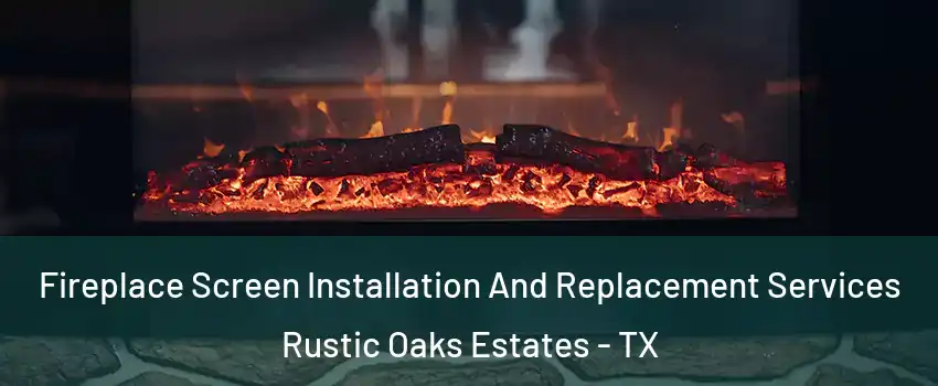 Fireplace Screen Installation And Replacement Services Rustic Oaks Estates - TX