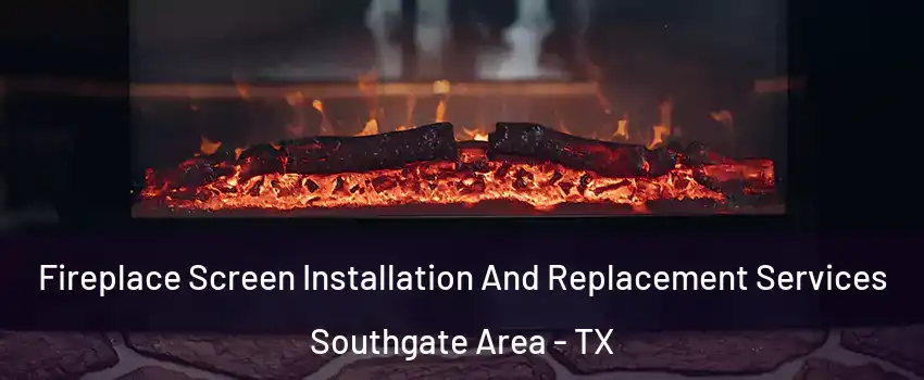 Fireplace Screen Installation And Replacement Services Southgate Area - TX