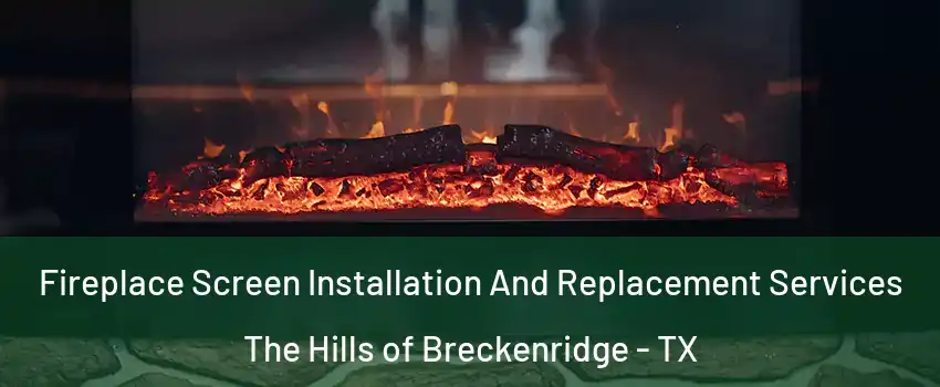 Fireplace Screen Installation And Replacement Services The Hills of Breckenridge - TX
