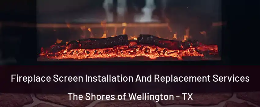 Fireplace Screen Installation And Replacement Services The Shores of Wellington - TX