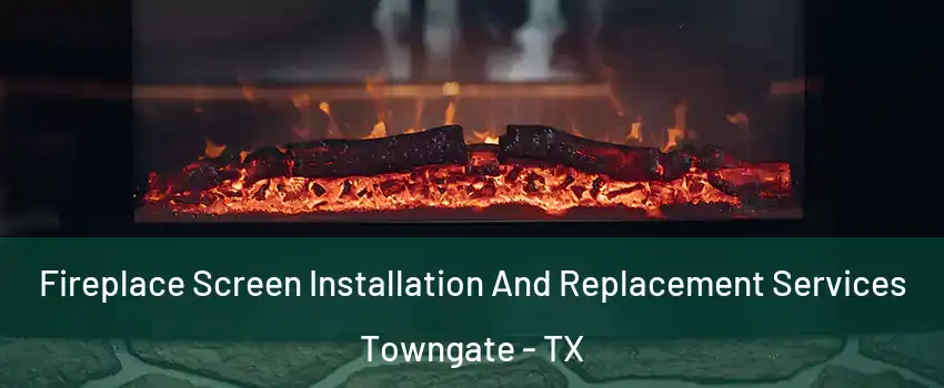 Fireplace Screen Installation And Replacement Services Towngate - TX