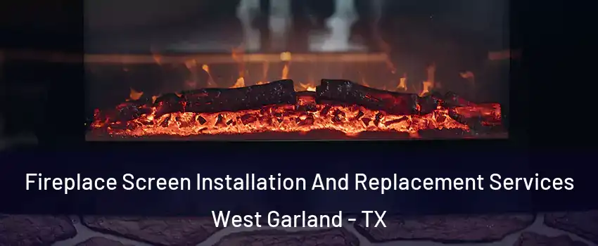 Fireplace Screen Installation And Replacement Services West Garland - TX