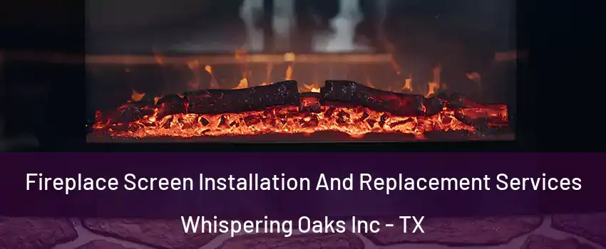 Fireplace Screen Installation And Replacement Services Whispering Oaks Inc - TX