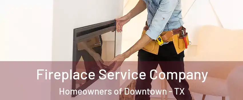 Fireplace Service Company Homeowners of Downtown - TX