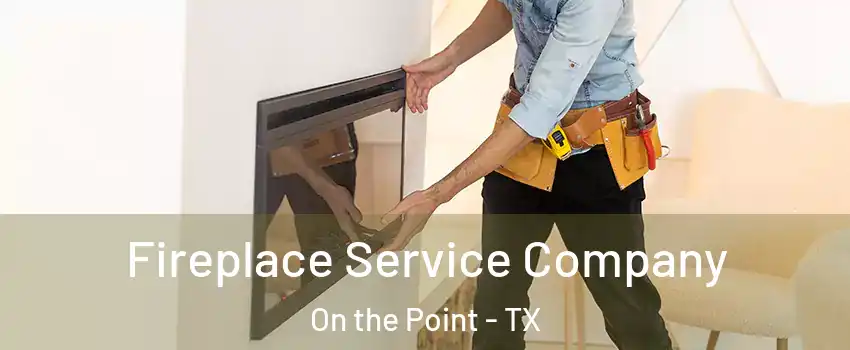 Fireplace Service Company On the Point - TX