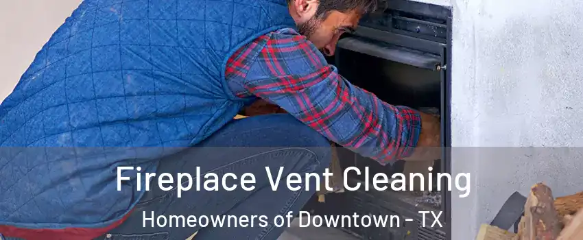 Fireplace Vent Cleaning Homeowners of Downtown - TX