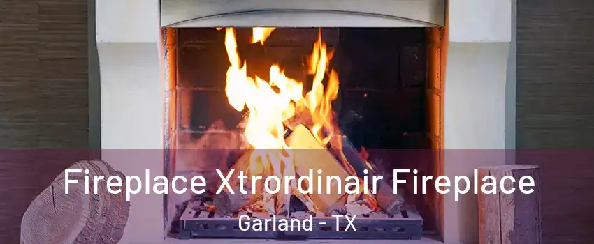 Fireplace Xtrordinair Fireplace Garland - TX