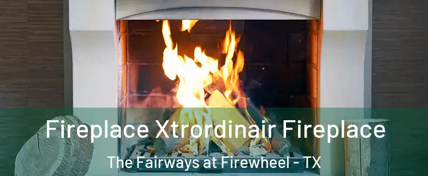 Fireplace Xtrordinair Fireplace The Fairways at Firewheel - TX