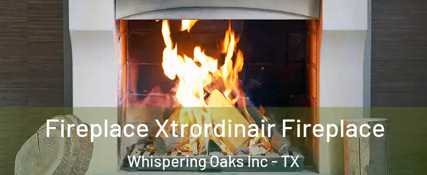 Fireplace Xtrordinair Fireplace Whispering Oaks Inc - TX
