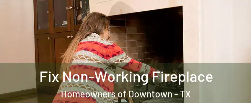 Fix Non-Working Fireplace Homeowners of Downtown - TX