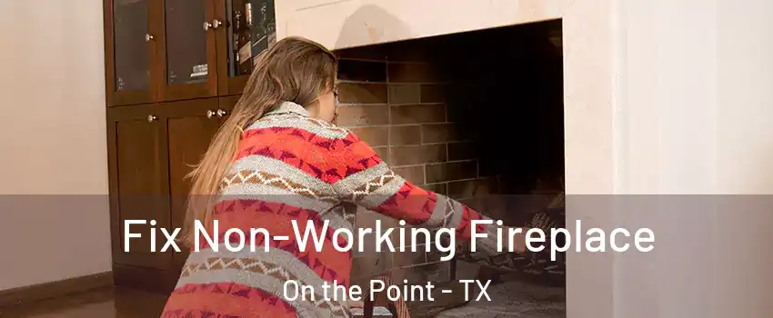Fix Non-Working Fireplace On the Point - TX
