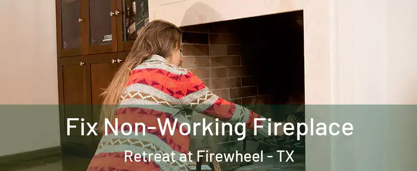Fix Non-Working Fireplace Retreat at Firewheel - TX