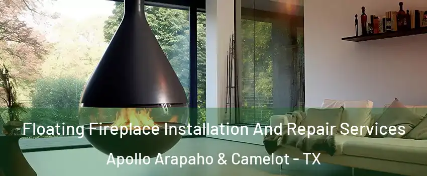 Floating Fireplace Installation And Repair Services Apollo Arapaho & Camelot - TX