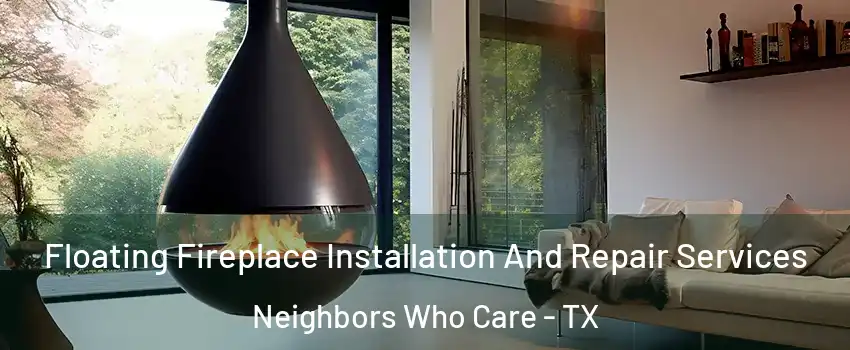 Floating Fireplace Installation And Repair Services Neighbors Who Care - TX