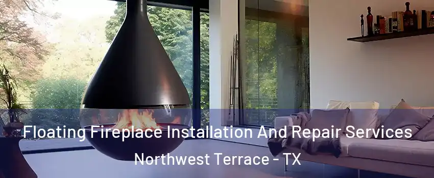 Floating Fireplace Installation And Repair Services Northwest Terrace - TX